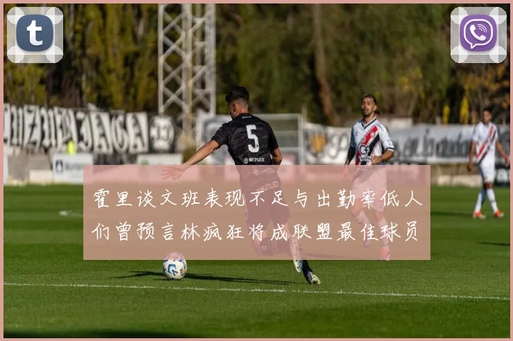 霍里谈文班表现不足与出勤率低人们曾预言林疯狂将成联盟最佳球员
