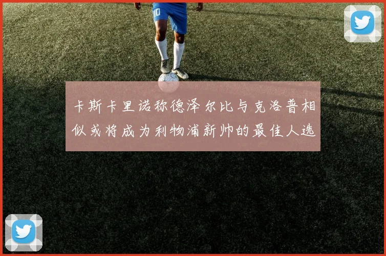 卡斯卡里诺称德泽尔比与克洛普相似或将成为利物浦新帅的最佳人选