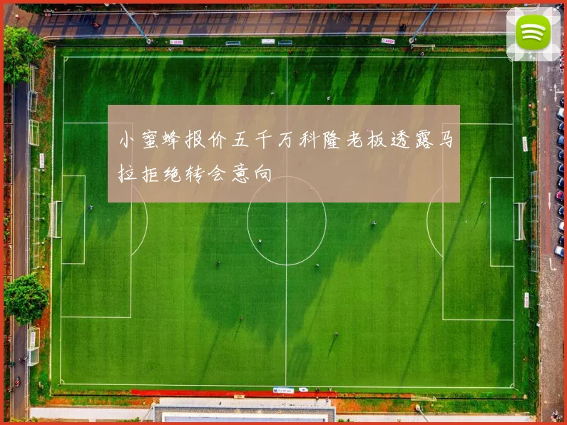 小蜜蜂报价五千万科隆老板透露马拉拒绝转会意向