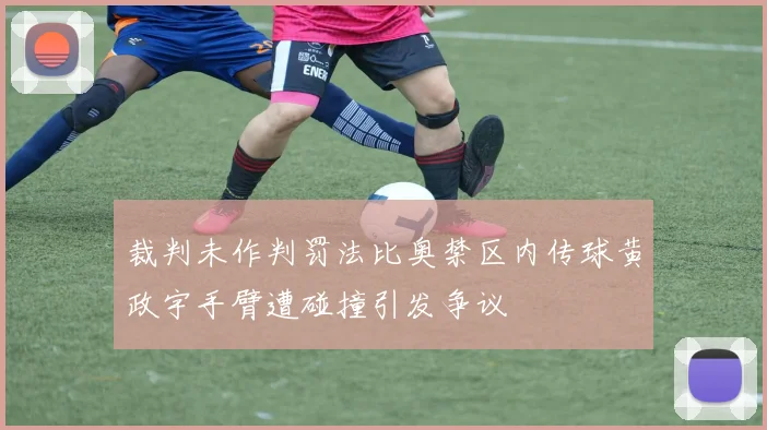 裁判未作判罚法比奥禁区内传球黄政宇手臂遭碰撞引发争议