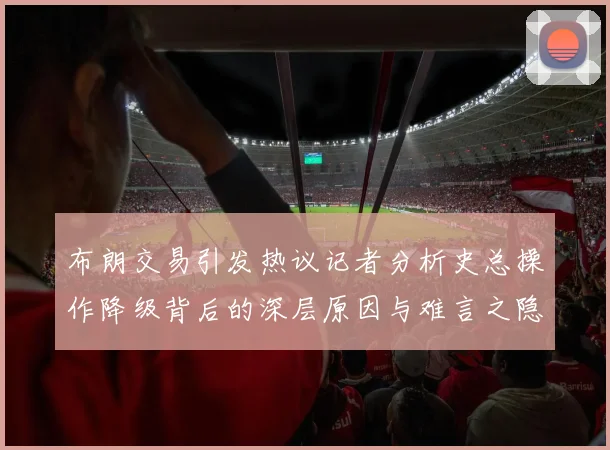 布朗交易引发热议记者分析史总操作降级背后的深层原因与难言之隐