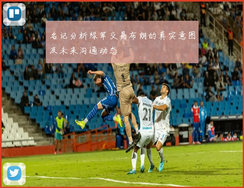 名记分析绿军交易布朗的真实意图及未来沟通动态