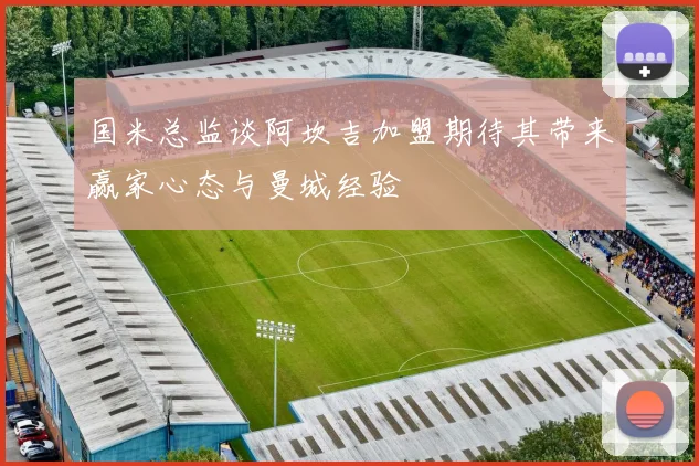 国米总监谈阿坎吉加盟期待其带来赢家心态与曼城经验