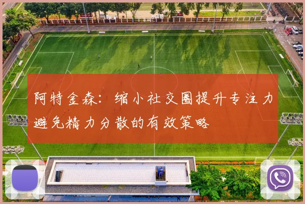 阿特金森：缩小社交圈提升专注力避免精力分散的有效策略