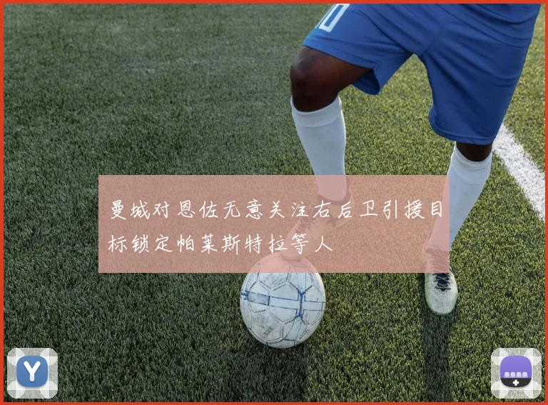 曼城对恩佐无意关注右后卫引援目标锁定帕莱斯特拉等人