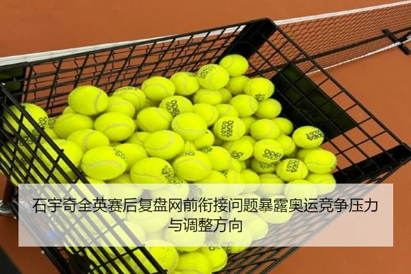 石宇奇全英赛后复盘网前衔接问题暴露奥运竞争压力与调整方向